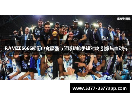 RAMZES666领衔电竞豪强与篮球劲旅争锋对决 引爆热血对抗