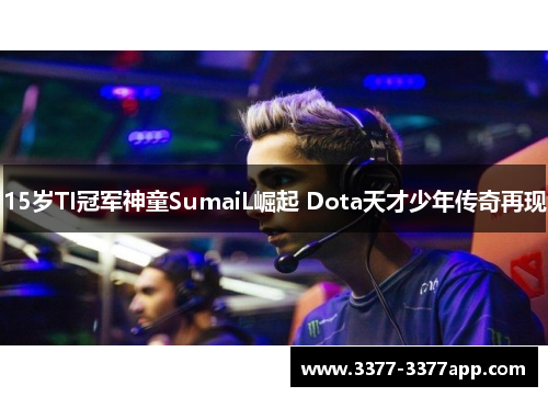 15岁TI冠军神童SumaiL崛起 Dota天才少年传奇再现