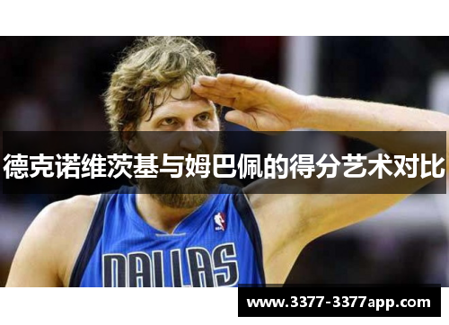 德克诺维茨基与姆巴佩的得分艺术对比