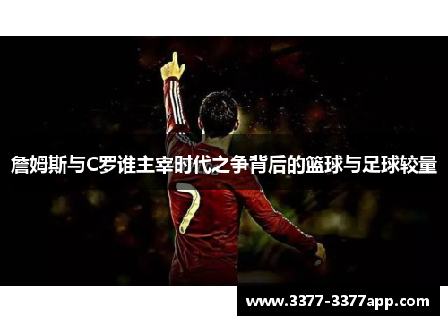 詹姆斯与C罗谁主宰时代之争背后的篮球与足球较量