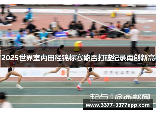 2025世界室内田径锦标赛能否打破纪录再创新高