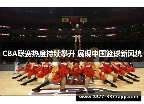 CBA联赛热度持续攀升 展现中国篮球新风貌