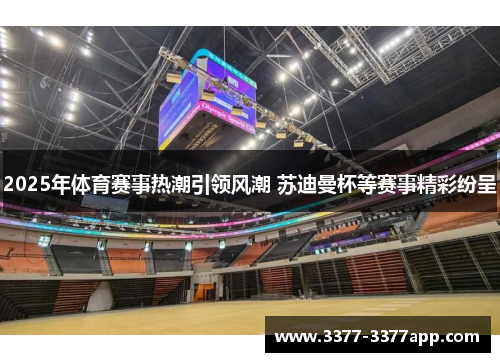2025年体育赛事热潮引领风潮 苏迪曼杯等赛事精彩纷呈
