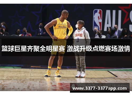 篮球巨星齐聚全明星赛 激战升级点燃赛场激情