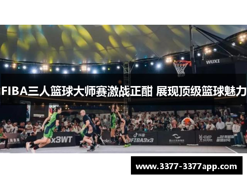 FIBA三人篮球大师赛激战正酣 展现顶级篮球魅力