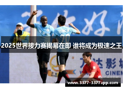 2025世界接力赛揭幕在即 谁将成为极速之王