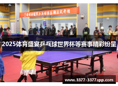 2025体育盛宴乒乓球世界杯等赛事精彩纷呈