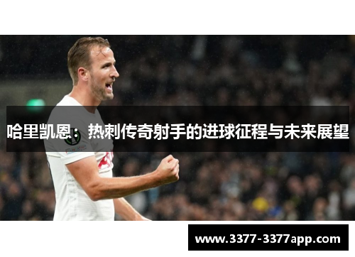 哈里凯恩：热刺传奇射手的进球征程与未来展望