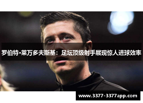 罗伯特·莱万多夫斯基：足坛顶级射手展现惊人进球效率