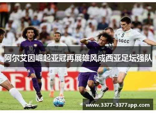 阿尔艾因崛起亚冠再展雄风成西亚足坛强队