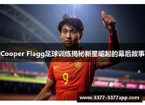 Cooper Flagg足球训练揭秘新星崛起的幕后故事