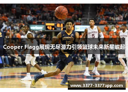 Cooper Flagg展现无尽潜力引领篮球未来新星崛起