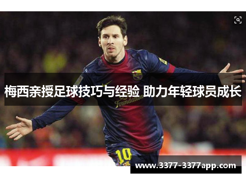 梅西亲授足球技巧与经验 助力年轻球员成长