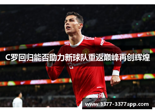 C罗回归能否助力新球队重返巅峰再创辉煌