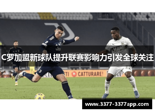 C罗加盟新球队提升联赛影响力引发全球关注