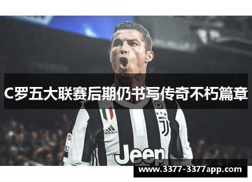 C罗五大联赛后期仍书写传奇不朽篇章