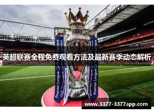 英超联赛全程免费观看方法及最新赛季动态解析