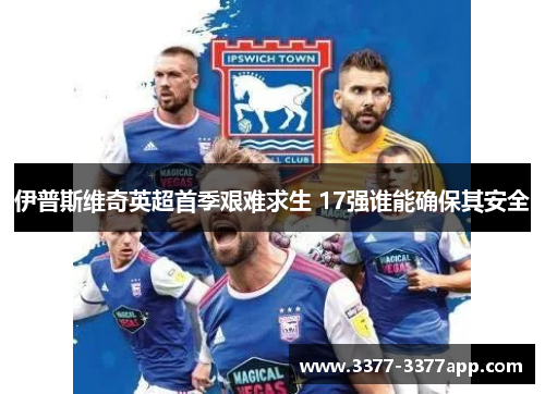 伊普斯维奇英超首季艰难求生 17强谁能确保其安全