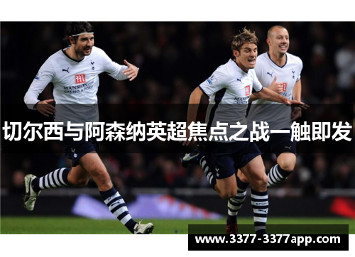 切尔西与阿森纳英超焦点之战一触即发