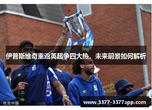 伊普斯维奇重返英超争四大热，未来前景如何解析