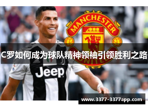 C罗如何成为球队精神领袖引领胜利之路