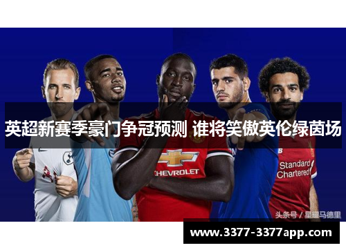 英超新赛季豪门争冠预测 谁将笑傲英伦绿茵场