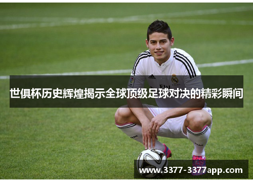 世俱杯历史辉煌揭示全球顶级足球对决的精彩瞬间