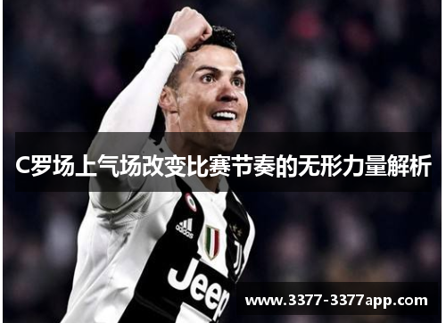 C罗场上气场改变比赛节奏的无形力量解析