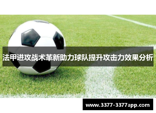 法甲进攻战术革新助力球队提升攻击力效果分析