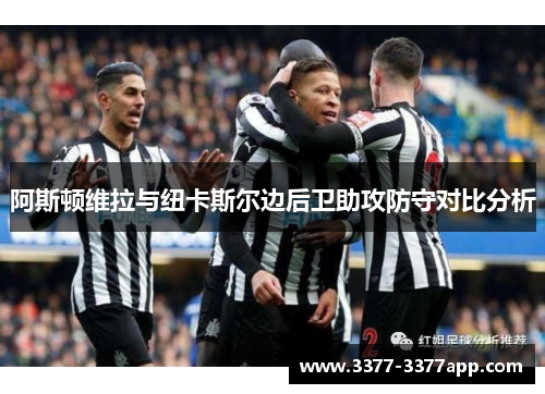 阿斯顿维拉与纽卡斯尔边后卫助攻防守对比分析