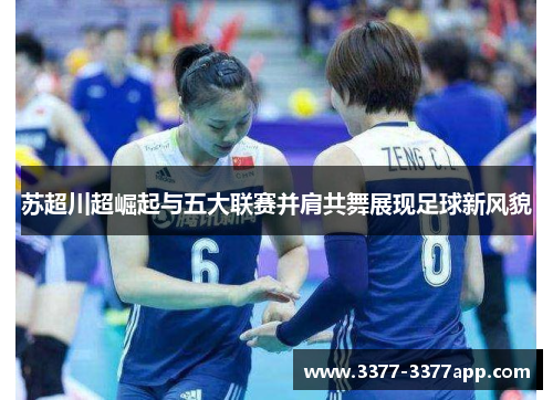 苏超川超崛起与五大联赛并肩共舞展现足球新风貌