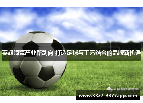 英超陶瓷产业新动向 打造足球与工艺结合的品牌新机遇