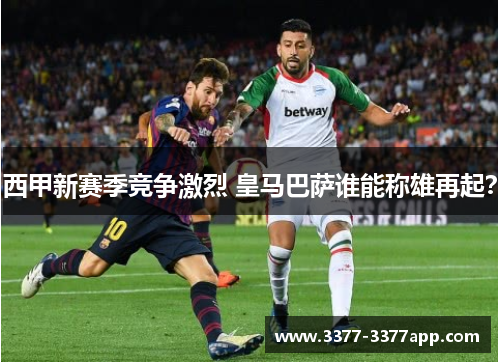 西甲新赛季竞争激烈 皇马巴萨谁能称雄再起？