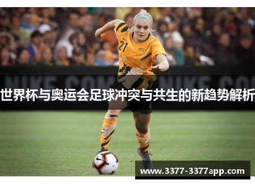 世界杯与奥运会足球冲突与共生的新趋势解析