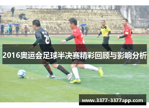 2016奥运会足球半决赛精彩回顾与影响分析