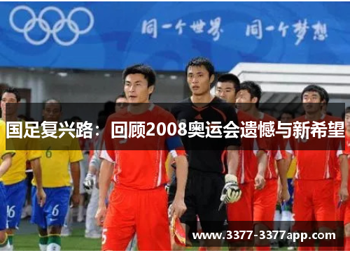 国足复兴路：回顾2008奥运会遗憾与新希望