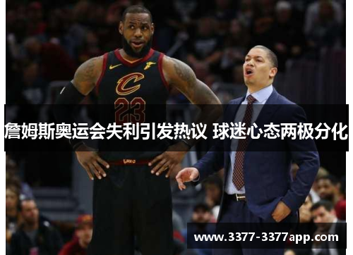 詹姆斯奥运会失利引发热议 球迷心态两极分化